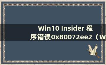 Win10 Insider 程序错误0x80072ee2（Windows Insider 程序错误0x80072ee7）